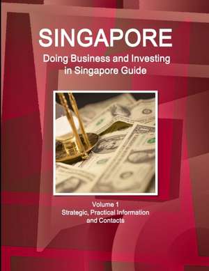 Singapore: Doing Business and Investing in Singapore Guide Volume 1 Strategic, Practical Information and Contacts de Inc Ibp