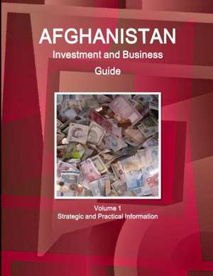 Afghanistan Investment and Business Guide Volume 1 Strategic and Practical Information de Inc Ibp