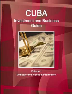 Cuba Investment and Business Guide Volume 1 Strategic and Practical Information de Inc. Ibp