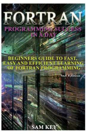 FORTRAN Programming Success in a Day de Sam Key