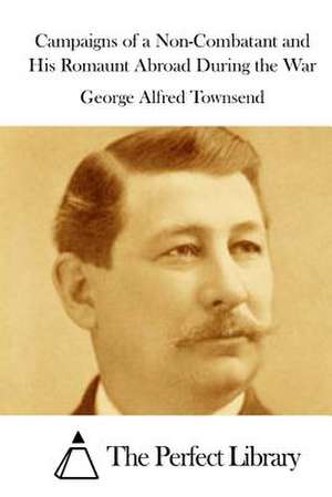 Campaigns of a Non-Combatant and His Romaunt Abroad During the War de Townsend, George Alfred