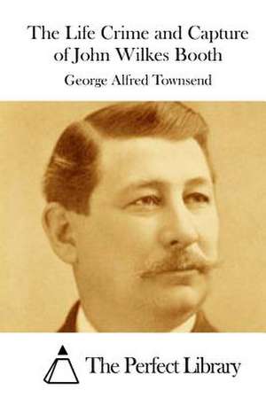 The Life Crime and Capture of John Wilkes Booth de Townsend, George Alfred