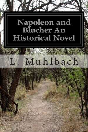 Napoleon and Blucher an Historical Novel de L. Muhlbach