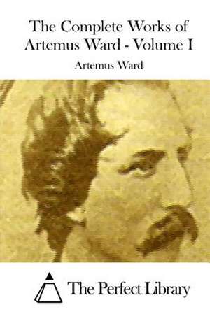 The Complete Works of Artemus Ward - Volume I de Artemus Ward