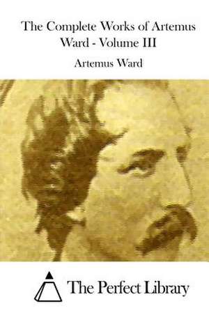 The Complete Works of Artemus Ward - Volume III de Artemus Ward