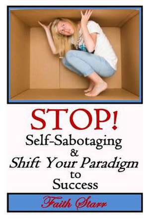 Stop Self-Sabotaging and Shift Your Paradigm to Success de Faith Starr