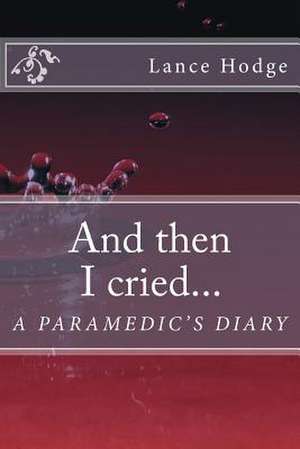 And Then I Cried... a Paramedic's Diary de Lance Hodge