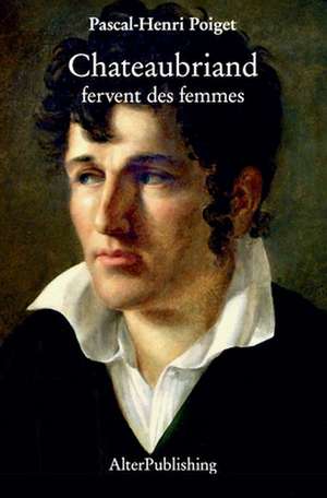 Chateaubriand Fervent Des Femmes de Pascal-Henri Poiget