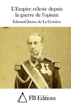 L'Empire Celeste Depuis La Guerre de L'Opium de Edmond Jurien De La Graviere