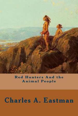 Red Hunters and the Animal People de Charles A. Eastman