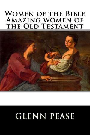 Women of the Bible Amazing Women of the Old Testament de Glenn D. Pease