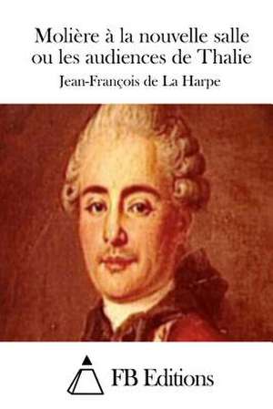 Moliere a la Nouvelle Salle Ou Les Audiences de Thalie de Jean-Francois De La Harpe