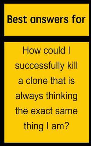 Best Answers for How Could I Successfully Kill a Clone That Is Always Thinking the Exact Same Thing I Am? de Barbara Boone