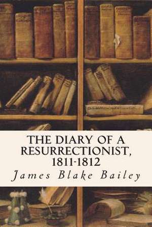 The Diary of a Resurrectionist, 1811-1812 de James Blake Bailey