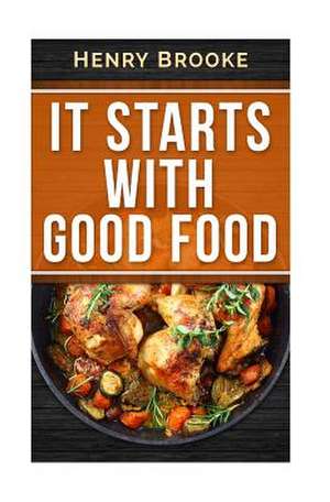 It Starts with Good Food Cookbook de Henry Brooke