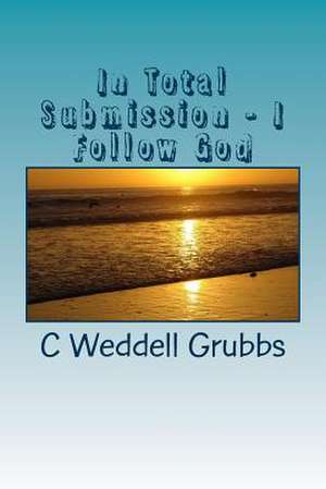 In Total Submission - I Follow God de C. L. Weddell Grubbs