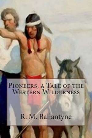 Pioneers, a Tale of the Western Wilderness de Robert Michael Ballantyne