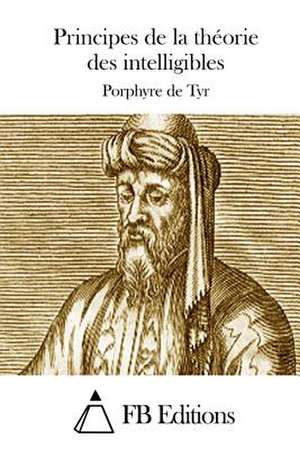 Principes de La Theorie Des Intelligibles de Porphyre De Tyr