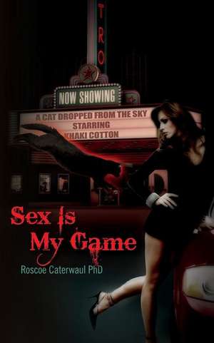 Sex Is My Game de Roscoe Caterwaul Phd