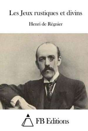 Les Jeux Rustiques Et Divins de Henri De Regnier