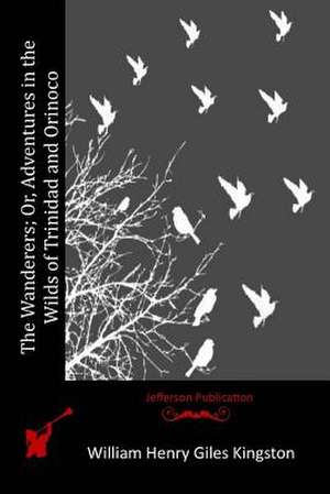 The Wanderers; Or, Adventures in the Wilds of Trinidad and Orinoco de William Henry Giles Kingston