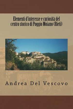 Elementi D'Interesse E Curiosita del Centro Storico Di Poggio Moiano (Rieti) de Andrea Del Vescovo