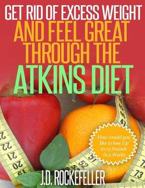 Get Rid of Excess Weight and Feel Great Through the Atkins Diet de Rockefeller, J. D.