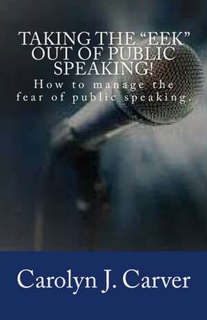 Taking the "Eek" Out of Public Speaking! de Carolyn J. Carver