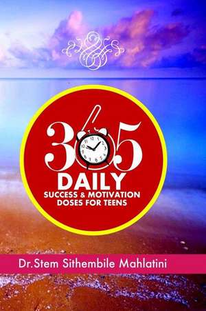 365 Daily Success & Motivation Doses for Teens de Dr Stem Sithembile Mahlatini