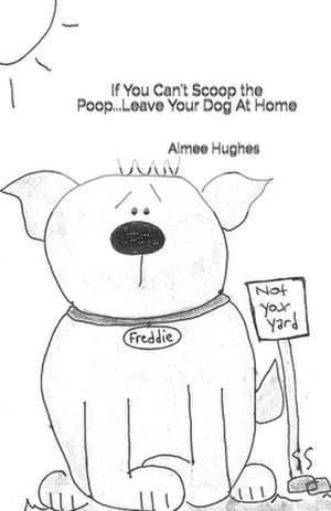 If You Can't Scoop the Poop...Leave Your Dog at Home de Aimee Hughes