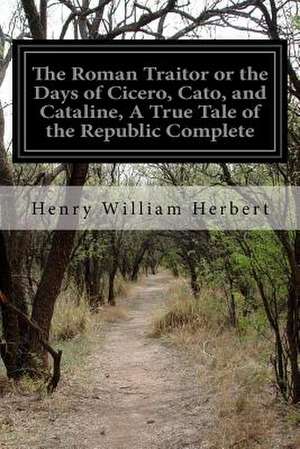 The Roman Traitor or the Days of Cicero, Cato, and Cataline, a True Tale of the Republic Complete de Henry William Herbert