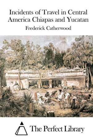 Incidents of Travel in Central America Chiapas and Yucatan de Frederick Catherwood