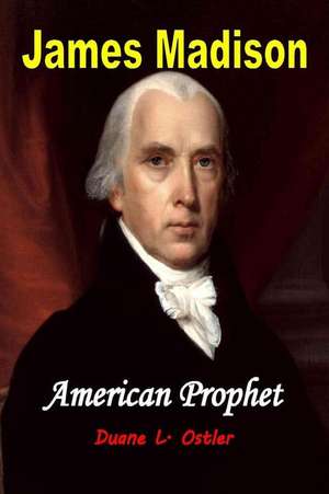 James Madison American Prophet de Duane L. Ostler