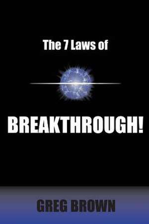 The 7 Laws of Breakthrough de Greg Brown