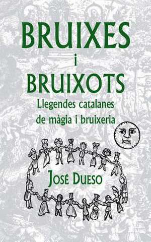 Bruixes I Bruixots. Llegendes Catalanes de Magia I Bruixeria de Jose Dueso