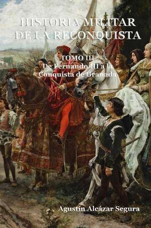 Historia Militar de La Reconquista. Tomo III de MR Agustin Alcazar Segura