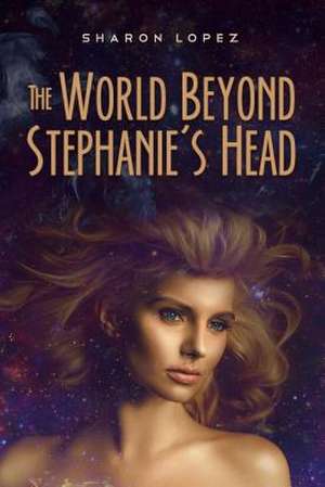 The World Beyond Stephanie's Head de Sharon Lopez