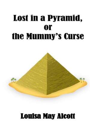 Lost in a Pyramid or the Mummy's Curse de Louisa May Alcott