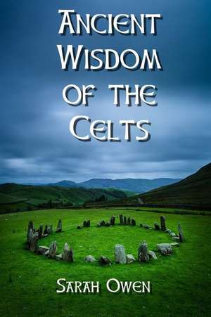 The Ancient Wisdom of the Celts de Sarah Owen