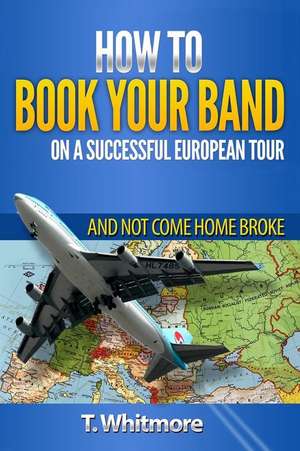 How to Book Your Band on a Successful European Tour de T. Whitmore