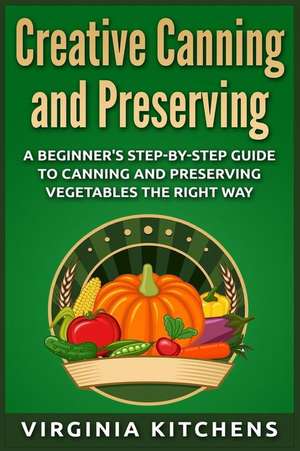 Creative Canning and Preserving de Virginia Kitchens