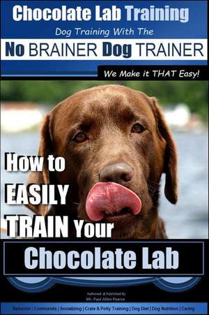 Chocolate Lab Training with the No Brainer Dog Trainer We Make It That Easy! - de Pearce, MR Paul Allen