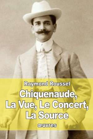 Chiquenaude, La Vue, Le Concert, La Source de Raymond Roussel