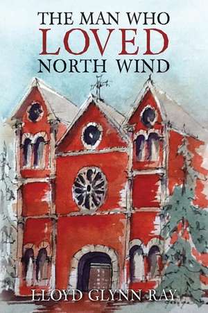 The Man Who Loved North Wind: A Novel of Historical Fiction de Lloyd Glynn Ray