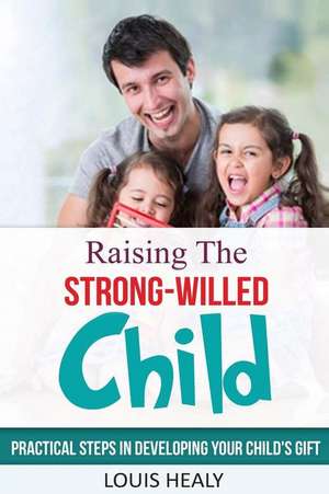 Raising the Strong-Willed Child de Louis Healy