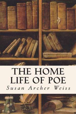 The Home Life of Poe de Susan Archer Weiss