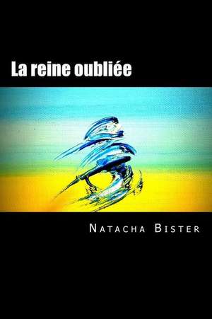 La Reine Oubliee de Natacha S. J. Bister