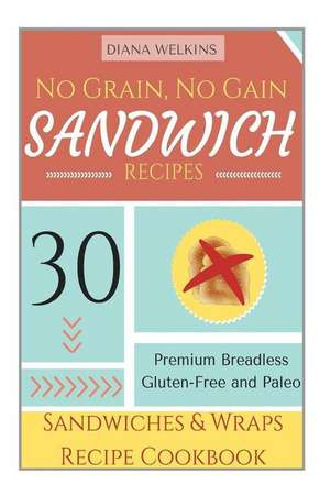 No Grain, No Gain Sandwich Recipes de Diana Welkins