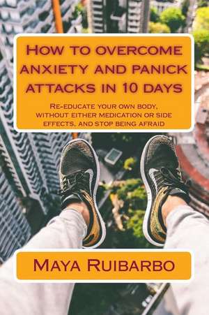 How to Overcome Anxiety and Panic Attacks in 10 Days de Maya Ruibarbo