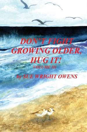 Don't Fight Growing Older, Hug It! Volume III de Sue Wright Owens